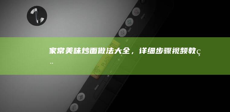 家常美味炒面做法大全，详细步骤视频教程